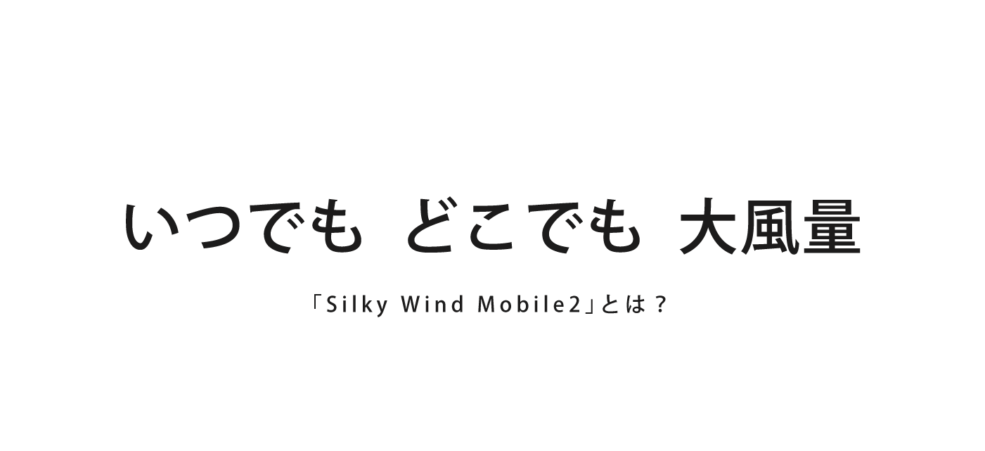いつでも　どこでも　大風量　silky wind mobile2とは？